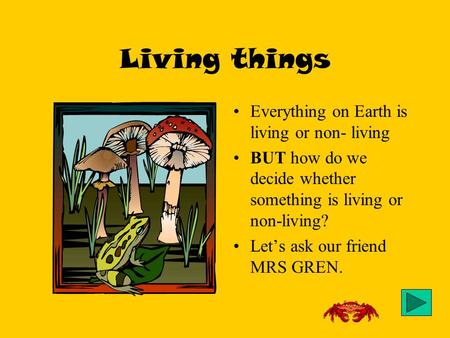 Living things Everything on Earth is living or non- living