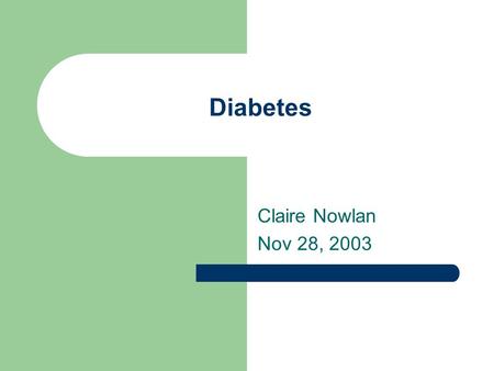 Diabetes Claire Nowlan Nov 28, 2003. Comparison of type 1 and 2 diabetes Type 1 10% of diabetics Age of onset – young Severe Requires insulin Normal build.