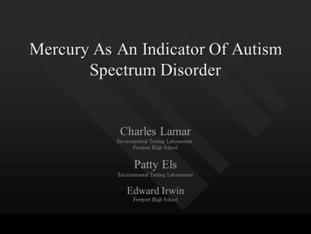 Mercury As An Indicator Of Autism Spectrum Disorder Charles Lamar Environmental Testing Laboratories/ Freeport High School Patty Els Environmental Testing.