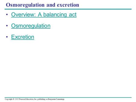 Copyright © 2005 Pearson Education, Inc. publishing as Benjamin Cummings Osmoregulation and excretion Overview: A balancing act Osmoregulation Excretion.