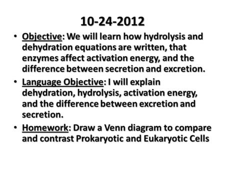 10-24-2012 Objective: We will learn how hydrolysis and dehydration equations are written, that enzymes affect activation energy, and the difference between.