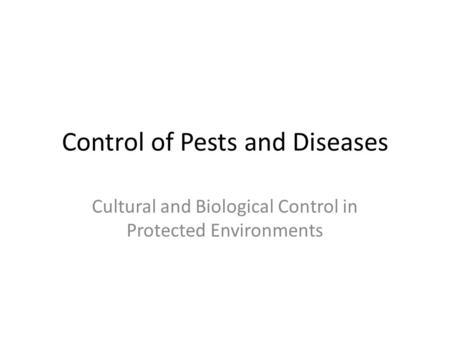 Control of Pests and Diseases Cultural and Biological Control in Protected Environments.