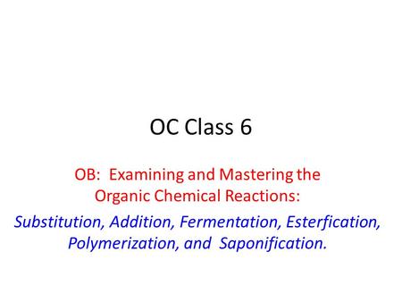 OC Class 6 OB: Examining and Mastering the Organic Chemical Reactions: Substitution, Addition, Fermentation, Esterfication, Polymerization, and Saponification.