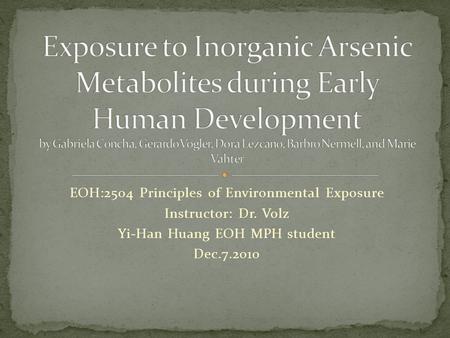 EOH:2504 Principles of Environmental Exposure Instructor: Dr. Volz Yi-Han Huang EOH MPH student Dec.7.2010.