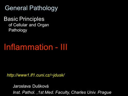 General Pathology Basic Principles of Cellular and Organ Pathology Inflammation - III Jaroslava Dušková Inst. Pathol.,1st Med. Faculty, Charles Univ. Prague.