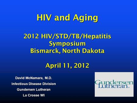 HIV and Aging 2012 HIV/STD/TB/Hepatitis Symposium Bismarck, North Dakota April 11, 2012 HIV and Aging 2012 HIV/STD/TB/Hepatitis Symposium Bismarck, North.