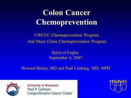 Colon Cancer Chemoprevention UWCCC Chemoprevention Program And Mayo Clinic Chemoprevention Program Spirit of Eagles September 6, 2007 Howard Bailey, MD.