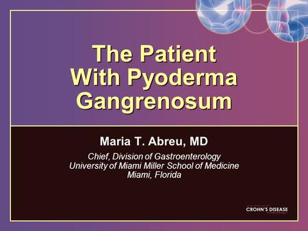 The Patient With Pyoderma Gangrenosum Maria T. Abreu, MD Chief, Division of Gastroenterology University of Miami Miller School of Medicine Miami, Florida.