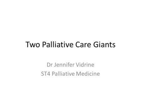 Two Palliative Care Giants Dr Jennifer Vidrine ST4 Palliative Medicine.