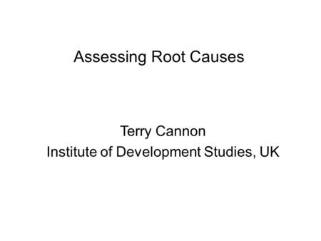 Assessing Root Causes Terry Cannon Institute of Development Studies, UK.