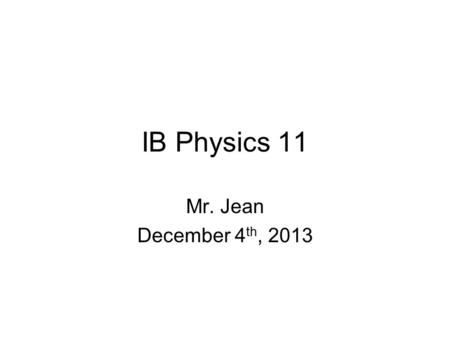 IB Physics 11 Mr. Jean December 4 th, 2013. The plan: