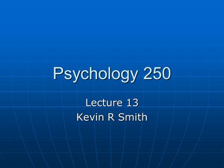 Psychology 250 Lecture 13 Kevin R Smith.