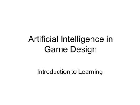 Artificial Intelligence in Game Design Introduction to Learning.