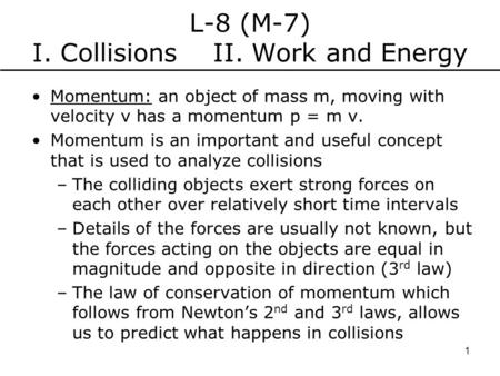 L-8 (M-7) I. Collisions II. Work and Energy Momentum: an object of mass m, moving with velocity v has a momentum p = m v. Momentum is an important and.