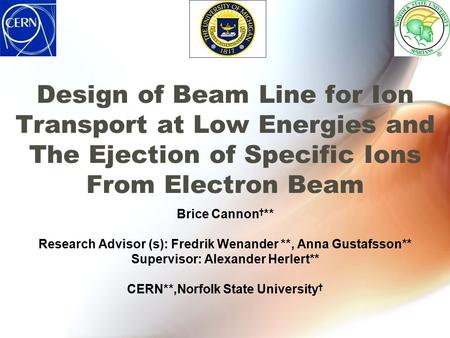 Design of Beam Line for Ion Transport at Low Energies and The Ejection of Specific Ions From Electron Beam Brice Cannon † ** Research Advisor (s): Fredrik.