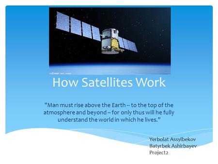 How Satellites Work Man must rise above the Earth -- to the top of the atmosphere and beyond -- for only thus will he fully understand the world in which.