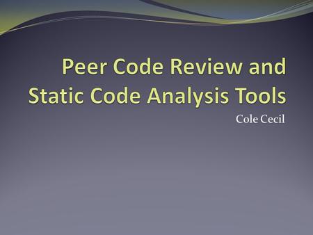 Cole Cecil. Peer Code Review 2 Why do a peer code review? Find defects earlier Find different kinds of defects Share knowledge among peers Maintainability.