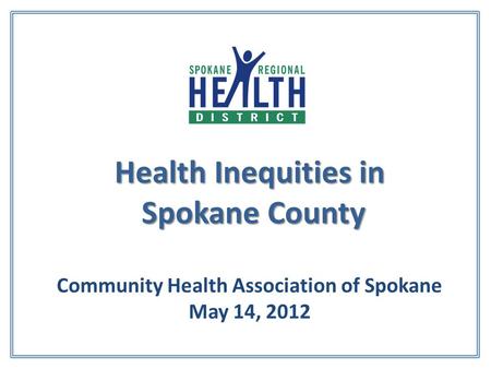 Health Inequities in Spokane County Health Inequities in Spokane County Community Health Association of Spokane May 14, 2012.