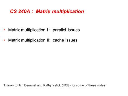 CS 240A : Matrix multiplication Matrix multiplication I : parallel issues Matrix multiplication II: cache issues Thanks to Jim Demmel and Kathy Yelick.