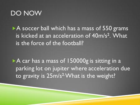 DO NOW  A soccer ball which has a mass of 550 grams is kicked at an acceleration of 40m/s 2. What is the force of the football?  A car has a mass of.