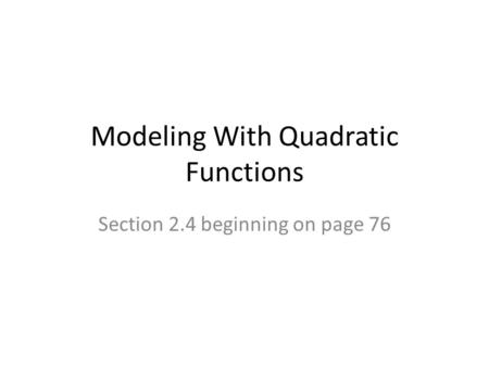 Modeling With Quadratic Functions Section 2.4 beginning on page 76.