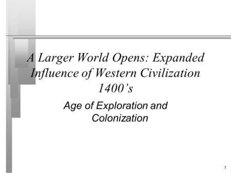 1 A Larger World Opens: Expanded Influence of Western Civilization 1400’s Age of Exploration and Colonization.