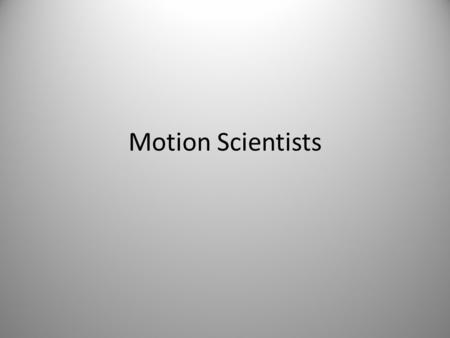 Motion Scientists. Aristotle Aristotle: Greece- 335-325 B.C. What he said people believed because he was well educated.