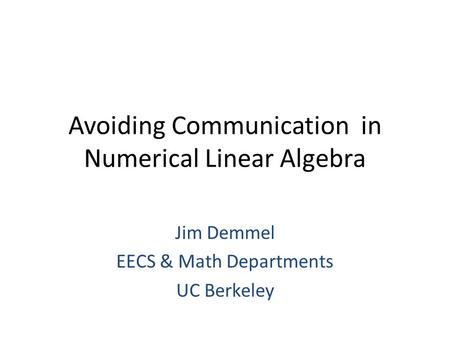 Avoiding Communication in Numerical Linear Algebra Jim Demmel EECS & Math Departments UC Berkeley.