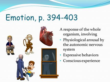 Emotion, p. 394-403 A response of the whole organism, involving Physiological arousal by the autonomic nervous system Expressive behaviors Conscious experience.