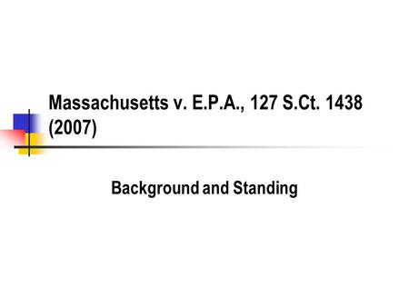 Massachusetts v. E.P.A., 127 S.Ct. 1438 (2007) Background and Standing.