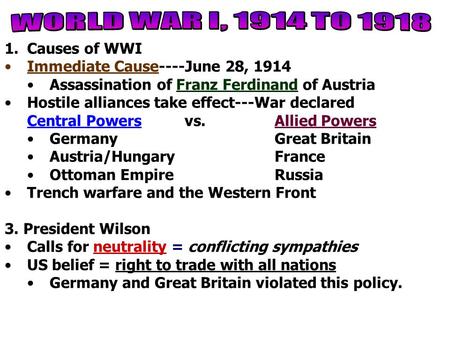 1.Causes of WWI Immediate Cause----June 28, 1914 Assassination of Franz Ferdinand of Austria Hostile alliances take effect---War declared Central Powersvs.Allied.