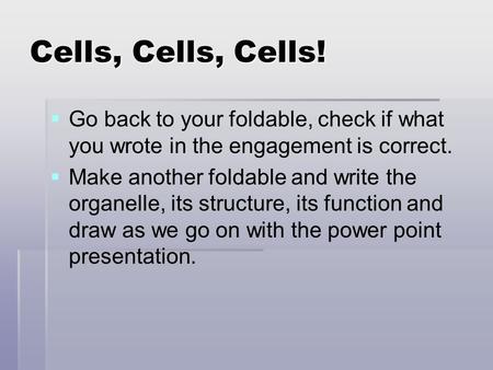 Cells, Cells, Cells!   Go back to your foldable, check if what you wrote in the engagement is correct.   Make another foldable and write the organelle,