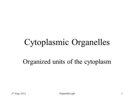 27 Aug. 2012Organelles.ppt1 Cytoplasmic Organelles Organized units of the cytoplasm.