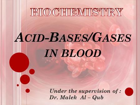 A CID -B ASES /G ASES IN BLOOD Under the supervision of : Dr. Malek Al – Qub.