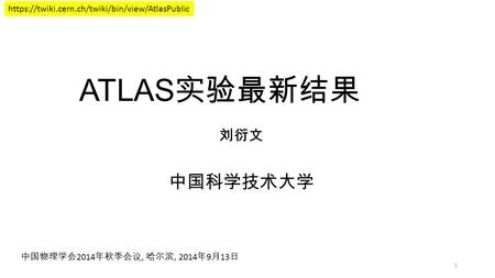 ATLAS 实验最新结果 刘衍文 中国科学技术大学 1 中国物理学会 2014 年秋季会议, 哈尔滨, 2014 年 9 月 13 日 https://twiki.cern.ch/twiki/bin/view/AtlasPublic.