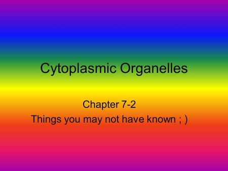 Cytoplasmic Organelles Chapter 7-2 Things you may not have known ; )