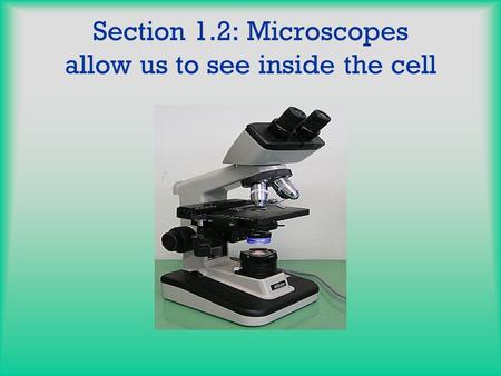 Section 1.2: Microscopes allow us to see inside the cell