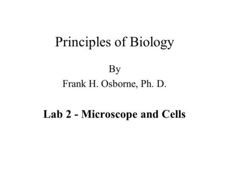 Principles of Biology By Frank H. Osborne, Ph. D. Lab 2 - Microscope and Cells.