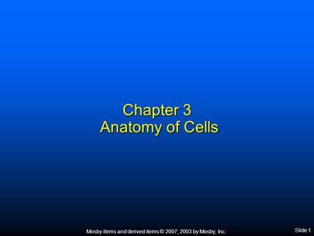 Mosby items and derived items © 2007, 2003 by Mosby, Inc. Slide 1 Chapter 3 Anatomy of Cells.