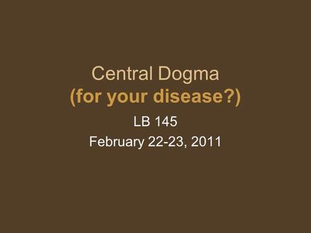 Central Dogma (for your disease?) LB 145 February 22-23, 2011.