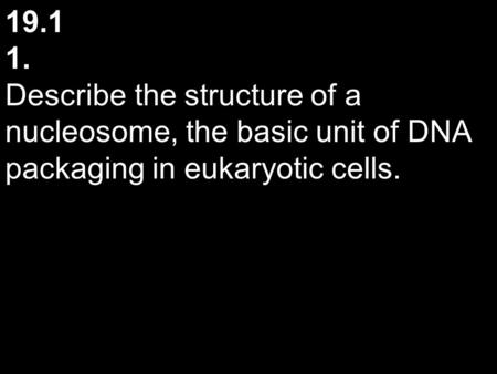 19.1 1. Describe the structure of a nucleosome, the basic unit of DNA packaging in eukaryotic cells.