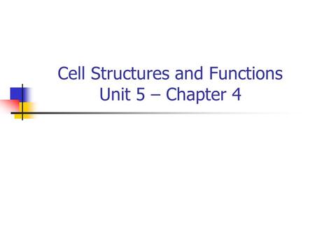 Cell Structures and Functions Unit 5 – Chapter 4.