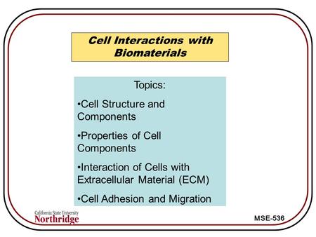 MSE-536 Cell Interactions with Biomaterials Topics: Cell Structure and Components Properties of Cell Components Interaction of Cells with Extracellular.