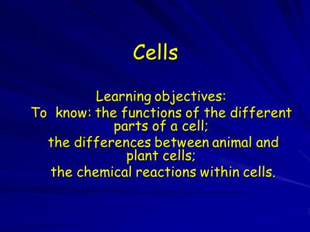 Cells Learning objectives: To know: the functions of the different parts of a cell; the differences between animal and plant cells; the differences between.
