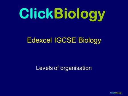 ClickBiology Edexcel IGCSE Biology Levels of organisation ClickBiology.