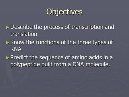 Objectives Describe the process of transcription and translation