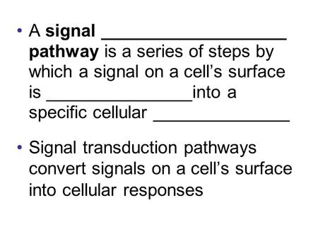 A signal ___________________ pathway is a series of steps by which a signal on a cell’s surface is _______________into a specific cellular ______________.