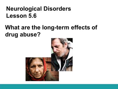 Neurological Disorders Lesson 5.6 What are the long-term effects of drug abuse?