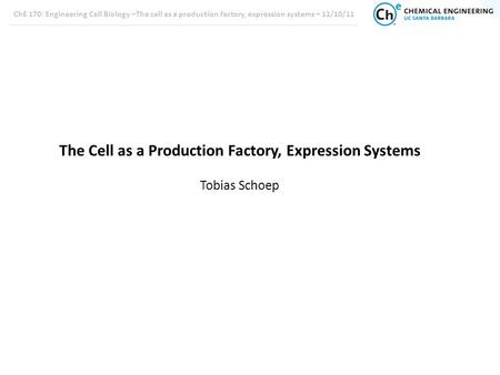 ChE 170: Engineering Cell Biology –The cell as a production factory, expression systems – 11/10/11 The Cell as a Production Factory, Expression Systems.