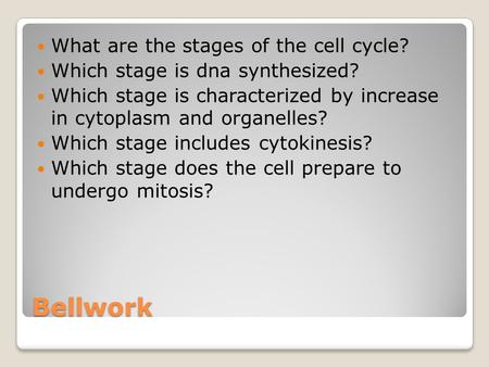 Bellwork What are the stages of the cell cycle? Which stage is dna synthesized? Which stage is characterized by increase in cytoplasm and organelles? Which.